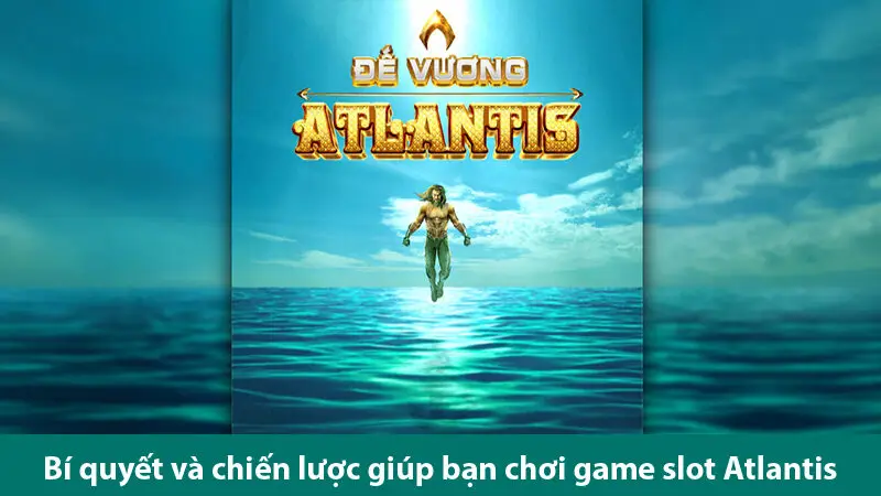 Bí quyết và chiện lược chơi game nổ hũ Atlantis hiệu quả 3 Bí quyết và chiện lược chơi game nổ hũ Atlantis hiệu quả